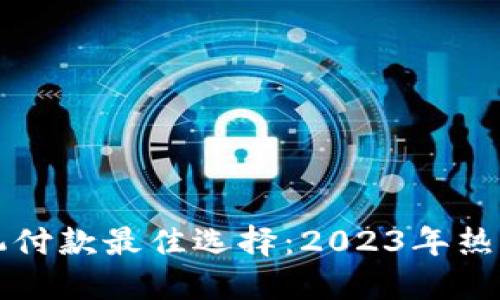 比特币手机付款最佳选择：2023年热门钱包推荐