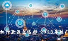 比特币手机付款最佳选择：2023年热门钱包推荐