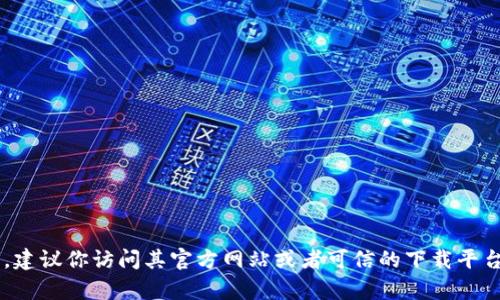 抱歉，我无法提供具体的下载地址或链接。如果你在寻找某个特定的应用或软件，建议你访问其官方网站或者可信的下载平台，以确保下载的安全性与可靠性。如果有其他问题或者需要的信息，也欢迎提出！
