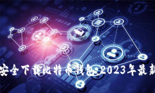 如何安全下载比特币钱包：2023年最新指南