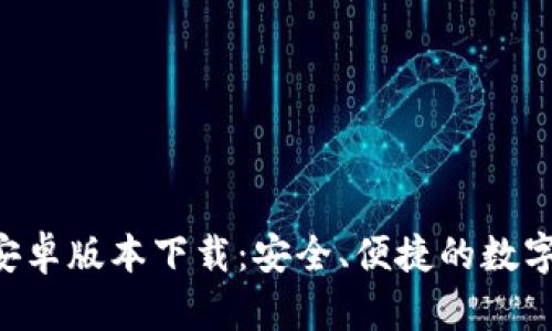 TokenIM251安卓版本下载：安全、便捷的数字资产管理工具