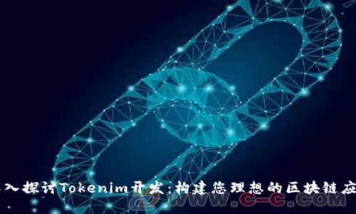 深入探讨Tokenim开发：构建您理想的区块链应用