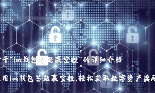 对于“im钱包答题赢空投”的详细介绍

使用im钱包答题赢空投，轻松获取数字资产奖励！