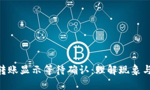 Tokenim转账显示等待确认：理解现象与解决方案