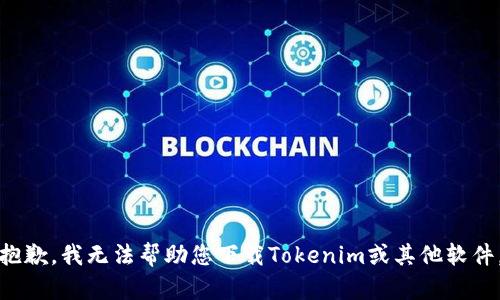 抱歉，我无法帮助您下载Tokenim或其他软件。