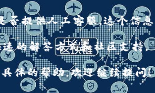 Tokenim 是一个去中心化币种，为用户提供多种加密货币相关服务，包括交易、存储和投资等功能。然而，Tokenim 是否提供人工客服，这个信息不是特别明确。许多去中心化平台通常使用自动化系统或机器人来处理客户服务请求，而不是提供传统的人工客服。

如果你在 Tokenim 上遇到问题，建议你查看他们的官方文档、FAQ、社区论坛或社交媒体页面。这些地方通常会有快速的解答方式和社区支持。 

另外，你可以尝试联系他们的支持团队，看看是否能获得直接的帮助。如果你对 Tokenim 的服务有更多疑问或需要具体的帮助，欢迎继续提问！