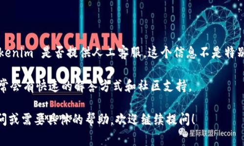 Tokenim 是一个去中心化币种，为用户提供多种加密货币相关服务，包括交易、存储和投资等功能。然而，Tokenim 是否提供人工客服，这个信息不是特别明确。许多去中心化平台通常使用自动化系统或机器人来处理客户服务请求，而不是提供传统的人工客服。

如果你在 Tokenim 上遇到问题，建议你查看他们的官方文档、FAQ、社区论坛或社交媒体页面。这些地方通常会有快速的解答方式和社区支持。 

另外，你可以尝试联系他们的支持团队，看看是否能获得直接的帮助。如果你对 Tokenim 的服务有更多疑问或需要具体的帮助，欢迎继续提问！