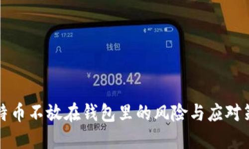 比特币不放在钱包里的风险与应对策略