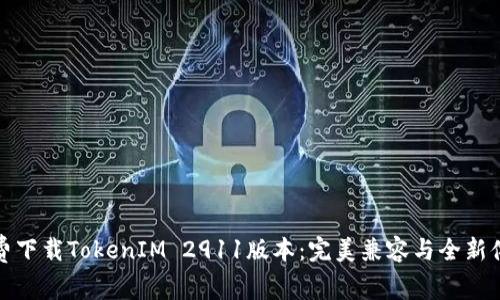 免费下载TokenIM 2911版本：完美兼容与全新体验