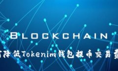 如何降低Tokenim钱包提币交易费用？