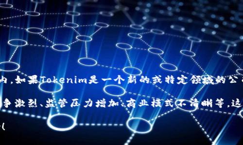 关于“Tokenim倒闭”的相关信息并不在我截至2023年10月的数据范围内。如果Tokenim是一个新的或特定领域的公司，您可能需要查阅相关的财经新闻或社交媒体以获得最新消息。

一般来说，金融科技行业的公司面临倒闭的原因可能有很多，像是市场竞争激烈、监管压力增加、商业模式不清晰等。这类事件通常会对行业造成影响，或者引起人们对相关领域更深入的思考。

如果您有任何特别的问题或需要更多信息，请告诉我，我会尽力提供帮助！