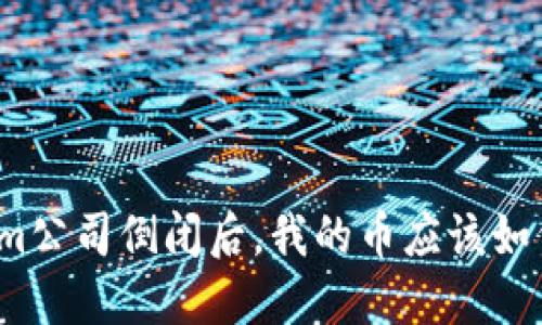 Tokenim公司倒闭后，我的币应该如何处理？