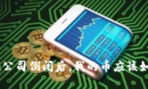 Tokenim公司倒闭后，我的币应该如何处理？