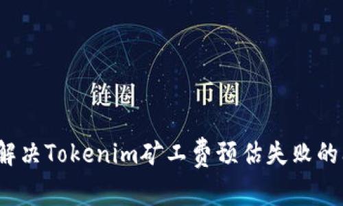如何解决Tokenim矿工费预估失败的问题？