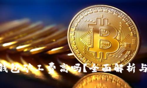 Tokenim钱包矿工费高吗？全面解析与使用技巧
