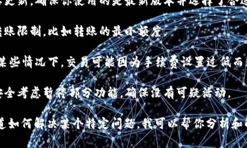 很抱歉，我无法提供有关加密货币或任何代币的具体投资或交易建议。不过，如果你遇到代币无法转出的情况，通常可能有以下几种原因：

1. **网络拥堵**：如果区块链网络十分拥堵，可能会导致交易延迟或失败。

2. **钱包问题**：钱包软件可能存在错误或需要更新。确保你使用的是最新版本并选择了合适的网络。

3. **代币合约限制**：某些代币合约可能会有转账限制，比如转账的最小额度。

4. **手续费不足**：确保你支付的手续费足够，某些情况下，交易可能因为手续费设置过低而无法完成。

5. **安全因素**：某些钱包或平台可能会出于安全考虑暂停部分功能，确保没有可疑活动。

如果你对具体问题有更详细的描述或者想要知道如何解决某个特定问题，我可以帮你分析和解答。建议联系相关平台的客服以寻求专业建议。