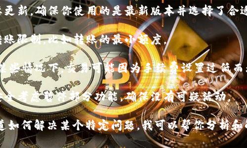 很抱歉，我无法提供有关加密货币或任何代币的具体投资或交易建议。不过，如果你遇到代币无法转出的情况，通常可能有以下几种原因：

1. **网络拥堵**：如果区块链网络十分拥堵，可能会导致交易延迟或失败。

2. **钱包问题**：钱包软件可能存在错误或需要更新。确保你使用的是最新版本并选择了合适的网络。

3. **代币合约限制**：某些代币合约可能会有转账限制，比如转账的最小额度。

4. **手续费不足**：确保你支付的手续费足够，某些情况下，交易可能因为手续费设置过低而无法完成。

5. **安全因素**：某些钱包或平台可能会出于安全考虑暂停部分功能，确保没有可疑活动。

如果你对具体问题有更详细的描述或者想要知道如何解决某个特定问题，我可以帮你分析和解答。建议联系相关平台的客服以寻求专业建议。