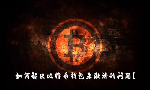 如何解决比特币钱包未激活的问题？