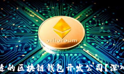 
如何选择合适的区块链钱包开发公司？深入解析与建议