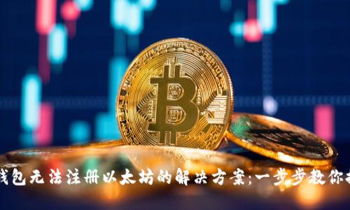 以太坊钱包无法注册以太坊的解决方案：一步步教你排除故障
