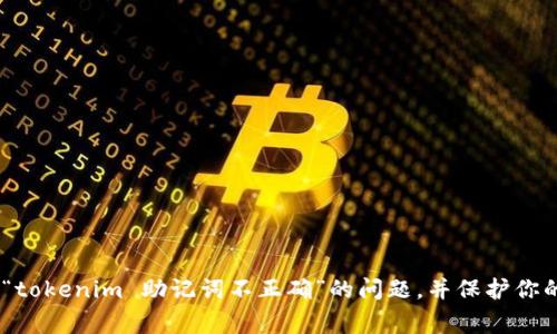 当你遇到“tokenim 助记词不正确”的问题时，通常意味着你在输入助记词时出现了错误。助记词是用来恢复加密钱包或账户的一种安全机制，它们通常由一组单词组成，每个单词都是从特定的词库中选取的。以下是一些可能帮助你解决这个问题的方法和建议。

1. 检查拼写与顺序
首先，确保你输入的助记词拼写正确，包括每个单词的顺序。如果你有任何疑问，可以对照原始的助记词进行核对。常常因为输入错误或记忆模糊导致助记词不正确。

2. 确认是否使用了正确的助记词格式
助记词通常是由12个、18个或24个单词组成。确保你输入的单词数目与需要的助记词格式一致。如果你只输入了部分单词，系统就会提示助记词不正确。

3. 使用官方平台进行恢复
确保你在正确的、官方的平台上进行助记词恢复操作。有时候，使用非官方钱包或应用程序可能导致助记词错误的提示。

4. 检查词库版本
助记词的生成基于特定的字典，如果使用了不同版本的字典可能会导致助记词不匹配。确认你所使用的加密钱包是基于哪个标准（如BIP39）来生成助记词，并确保在恢复时使用相同的标准。

5. 多次尝试输入
在输入助记词时，建议您慢慢输入，并在每次输入后都仔细检查一遍。这不仅可以验证拼写的准确性，也能降低输错的概率。

6. 联系客服
如果经过以上步骤你仍然无法解决问题，建议联系相关平台的客服。提供尽可能多的信息，他们可能会帮助你找到解决方案。

7. 如何防止将来再遇到此问题
为了避免将来再出现助记词错误的问题，可以考虑以下几点：
ul
li将助记词保存在多个安全的位置，如密码管理器、纸质记录等。/li
li定期核对备份，确保你的助记词没有丢失或损坏。/li
li在不同的设备上进行尝试，确保你的输入设备功能正常。/li
/ul

结论
助记词是保护你的加密资产的重要工具，确保它们的正确输入和安全储存至关重要。希望以上的建议能帮助你迅速解决“tokenim 助记词不正确”的问题，并保护你的资产安全。你是不是也觉得，面对技术上的问题，我们往往会感到无助，但只要有正确的方法和支持，总能找到解决之道？