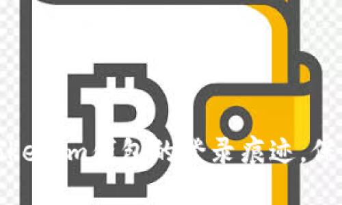 如何查看和删除Tokenim钱包的登录痕迹，保护您的隐私和安全
