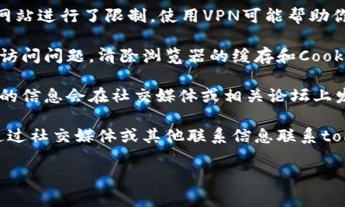 很抱歉，你无法访问tokenim官网。可能的原因有很多，例如网站正在维护、被限制访问或网络问题。你可以尝试以下几种方法：

1. **检查网络连接**：确保你的互联网连接正常，可以尝试访问其他网站以确认。

2. **使用VPN**：如果你所处的地区对某些网站进行了限制，使用VPN可能帮助你访问。

3. **清除浏览器缓存**：有时缓存可能导致访问问题，清除浏览器的缓存和Cookies再试一次。

4. **查看社交媒体或论坛**：有时网站故障的信息会在社交媒体或相关论坛上发布，查看是否有其他用户也遇到类似问题。

5. **联系支持团队**：如果问题依旧，尝试通过社交媒体或其他联系信息联系tokenim的客户支持。

如果你有其他问题或需求，请告诉我！