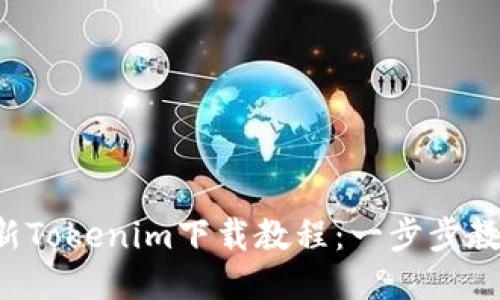 2023年最新Tokenim下载教程：一步步教你轻松上手