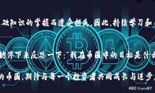 很抱歉，你遇到了提币地址不正确的问题。提币地址错误可能会导致严重的资金损失，因此处理此问题时务必要小心谨慎。以下是一些可能的原因和解决办法，希望能帮助你解决问题。

为什么提币地址会不正确？
提币地址不正确的原因可能有多种。首先，在复制和粘贴地址时，人们往往会出错，比如多了一个字符或遗漏了一个字符。其次，不同的区块链可能对地址格式有不同的要求，如果在不同链间进行操作，可能会因为格式不符而导致错误。此外，部分交易所或钱包针对不同的币种或代币，会生成专属的提币地址，如果使用了错误的币种地址，也会引发问题。

如何检查你的提币地址？
确保你的提币地址是正确的，可以采取以下几步：
ul
    li再次确认：仔细检查你复制的提币地址，确保每个字符都与目标钱包的地址一致。/li
    li使用地址验证工具：许多区块链浏览器允许你输入地址并检查其有效性。/li
    li确保钱包兼容性：查阅有关你要提取的代币的具体要求，确保在兼容的钱包中使用了正确的地址。/li
/ul

如何避免提币地址出错？
为了减少提币地址不正确的可能性，可以采取一些预防措施。首先，使用官方钱包或交易所提供的地址，避免使用第三方生成的地址。其次，在重要交易中使用小额提币进行测试，验证通过后再进行大额转账。此外，养成定期备份钱包和交易记录的习惯，以便在出现问题时能够及时查找。

提币失败怎么办？
如果你已经提交了提币申请，但发现地址不正确，第一步是尽快联系该交易所或钱包的客服。他们可能会提供帮助，例如取消正在处理中但尚未完成的提币请求。很多交易所都有一个短暂的处理时间窗口，在这个窗口内，你的请求可能尚未被处理，因此能够实现撤销。

币圈心态与理财意识
在你进入币圈之前，你是否做好了充分的研究？“真的了解自己在做什么吗？”了解市场规则和操作细节至关重要。许多人在进行加密货币投资时，常常因为缺乏对基础知识的掌握而遭受损失。因此，持续学习和自我提升是每一位投资者的责任。在提币与交易过程中，心态的稳定更是不可或缺的。冷静对待每一次操作，合理分配资金，才能在这个波动的市场中立于不败之地。

总结与反思
提币地址错误这一问题看似麻烦，但只要认真对待，仔细核对，能够有效地避免这种情况的出现。记住，任何一次交易，都是对你理财能力与风险控制能力的考验。不妨停下来反思一下：“我在币圈中的目标是什么？”每个人的答案都可能不同，但也许都是为了实现更财务自由的生活吧。

在整个加密货币生态中，提币的准确无误是每一个投资者应尽的义务。随着技术不断演进，越来越多的钱包和交易所提供了更为简便的操作步骤和验证方式。未来的币圈，期待与每一个投资者共同成长与进步。