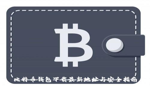 比特币钱包下载最新地址与安全指南