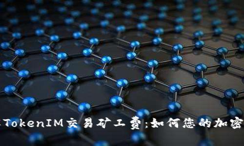 深入了解TokenIM交易矿工费：如何您的加密交易成本