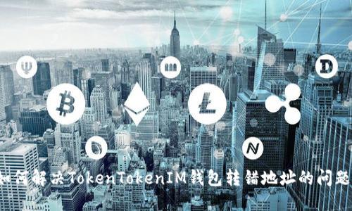 如何解决TokenTokenIM钱包转错地址的问题？