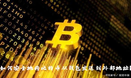 如何安全地将比特币从钱包发送到外部地址？