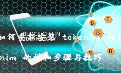 当然可以！以下是关于如何重新安装 tokenim 的详细步骤以及相关说明。

### 重新安装 Tokenim 的详细步骤与技巧