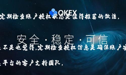 要查询 TokenIM 的授权信息，您可以按照以下步骤进行操作。TokenIM 是一款广泛使用的区块链钱包和交易平台，根据其提供的功能，查询授权信息包括查看账户的权限设置和某项操作的授权情况。

### 步骤一：登录 TokenIM 账户

首先，确保您已经拥有 TokenIM 账户并且记住了您的登录凭证。访问 TokenIM 的官方网站或下载官方应用后，使用您的用户名和密码进行登录。

步骤二：导航到授权管理

登录成功后，找到账户设置或安全设置的选项。在大多数金融平台中，您可以在个人账户的首页底部或侧边找到与安全和权限相关的选项。

步骤三：查看授权记录

在授权管理页面，您应该能看到您账户相关的所有授权记录。这些记录通常包括调用外部应用的授权、API 密钥的使用情况等等。检查所有相关信息以确认哪些操作或应用被授权访问您的账户信息。

步骤四：修改或撤销授权

如有必要，您可以在此页面修改或撤销某些应用程序的访问权限。通过点击相关应用的操作按钮，您将能方便地管理您账户的授权设置。

### 常见问题

我该如何确定哪些应用有权限访问我的账户？

在授权管理页面中，您通常会看到所有授权应用的列表，包括每个应用的权限类型（如读取、发送交易等）。这为您提供了清晰的了解，让您知道哪些外部应用或服务可以访问您的信息。

我可以随时撤销授权吗？

是的，您可以在任何时候撤销授权。这是一种安全措施，能够更有效地保护您的账户。因此，定期检查账户授权状态是值得推荐的做法。

### 结语

了解如何查询 TokenIM 的授权信息可以帮助用户更好地管理个人资产和隐私保障。您是不是也觉得，定期检查授权信息是确保账户安全的重要环节？通过上述步骤，您可以轻松掌握您的账户授权情况，维持良好的安全习惯。

如您有其他问题或需要进一步的帮助，您可以随时访问 TokenIM 的官方帮助中心或联系平台的客户支持团队。