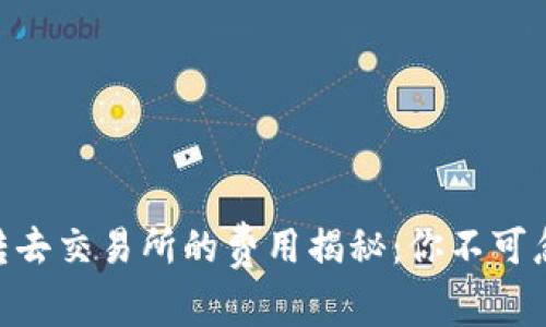 Tokenim转去交易所的费用揭秘：你不可忽视的成本