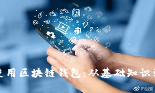 如何有效使用区块链钱包：从基础知识到实用技巧
