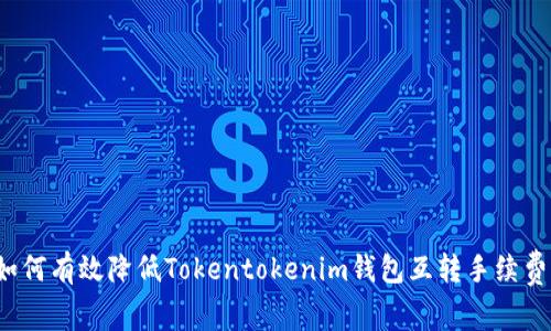 如何有效降低Tokentokenim钱包互转手续费？