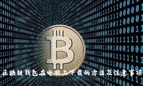 区块链钱包在电脑上下载的方法及注意事项