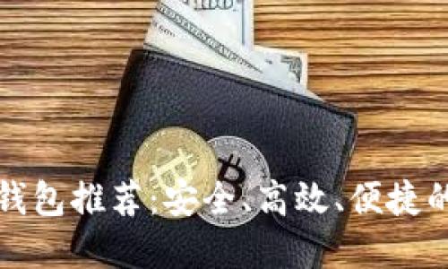 功能最全的比特币钱包推荐：安全、高效、便捷的数字资产管理神器