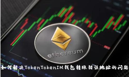如何解决TokenTokenIM钱包转账错误地址的问题