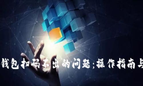如何解决im冷钱包扫码不出的问题：操作指南与常见故障排查