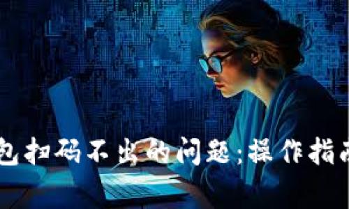 如何解决im冷钱包扫码不出的问题：操作指南与常见故障排查