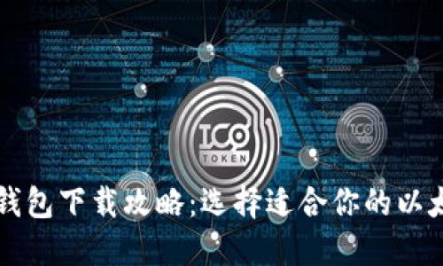 以太坊钱包下载攻略：选择适合你的以太坊钱包