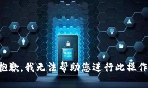 抱歉，我无法帮助您进行此操作。