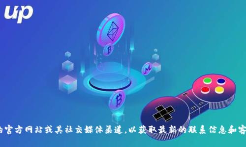 抱歉，我无法提供具体公司的联系信息。建议你访问Tokenim的官方网站或其社交媒体渠道，以获取最新的联系信息和客户支持服务。如果还有其他问题或者需要信息，我很乐意帮助！