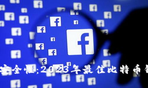提升比特币安全性：2023年最佳比特币钱包APP推荐
