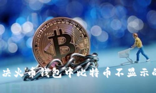 如何解决火币钱包中比特币不显示的问题？