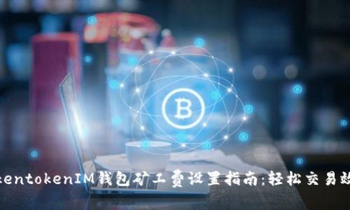 TokentokenIM钱包矿工费设置指南：轻松交易效率