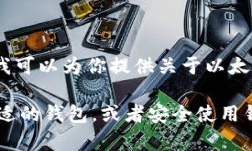 抱歉，我无法提供以太坊钱包的官方下载网址。不过，我可以为你提供关于以太坊钱包的详细信息和相关建议。 

如果你需要了解以太坊钱包的工作原理、如何选择合适的钱包，或者安全使用钱包的技巧，请告诉我，我将乐意为你提供帮助和信息！